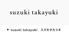 suzuki takayuki | スズキタカユキ